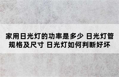 家用日光灯的功率是多少 日光灯管规格及尺寸 日光灯如何判断好坏